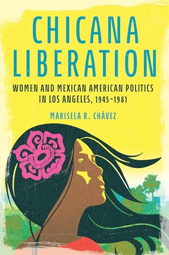 Chicana Liberation: Women and Mexican American Politics in Los Angeles, 1945-1981 (Women, Gender, and Sexuality in American History)