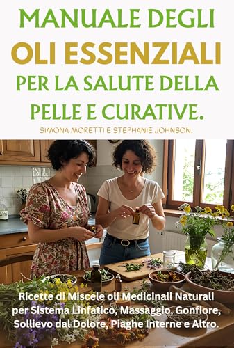 Manuale Degli Oli Essenziali per la Salute Della Pelle e Curative: Ricette di Miscele oli Medicinali Naturali per Sistema Linfatico, Massaggio, Gonfiore, Sollievo dal Dolore, Piaghe Interne e Altro