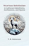 Vicarious Satisfaction in Lutheran Catechisms, Confessions, and Hymns