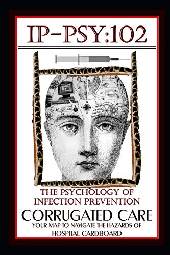 IP-PSY 102: The Psychology of The Infection Prevention - CORRUGATED CARE - Your Map for Navigating the Hazards of Hospital Cardboard