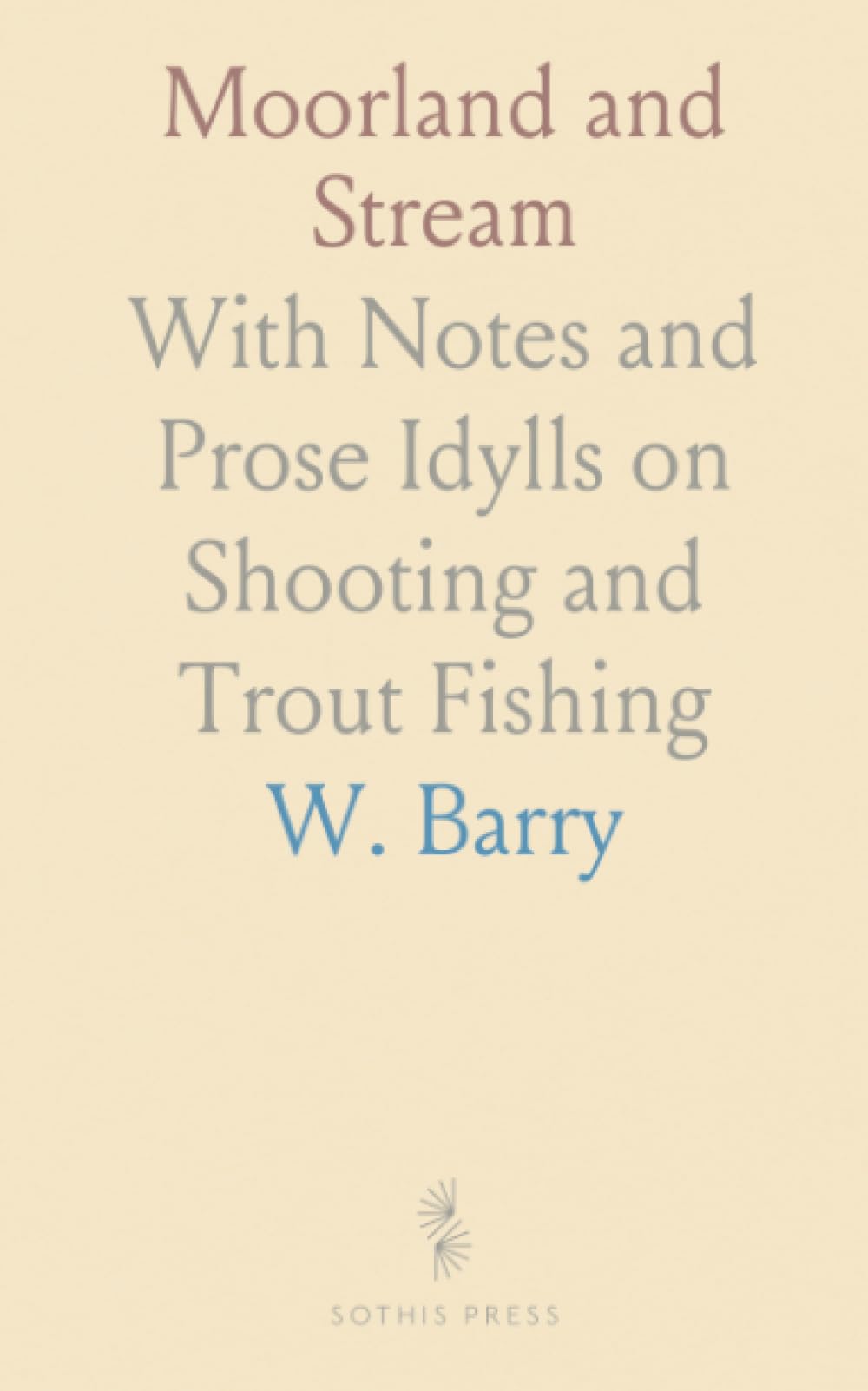 Moorland and Stream: With Notes and Prose Idylls on Shooting and Trout Fishing