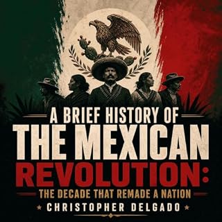 A Brief History of the Mexican Revolution: The Decade That Remade a Nation cover art