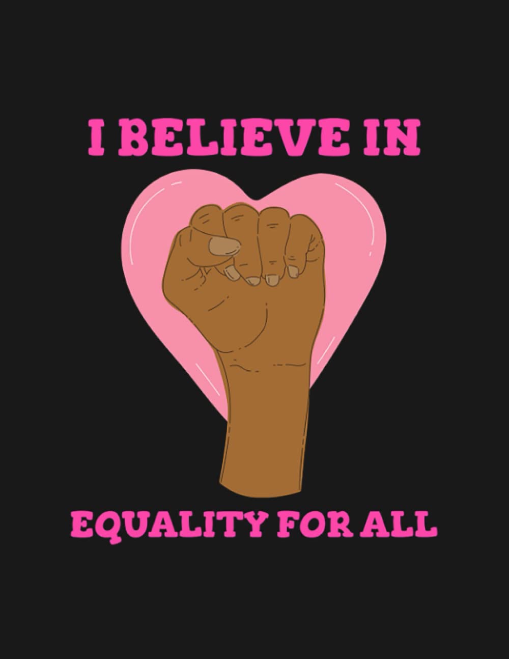 I Believe In Equality For All Equality Social Cause Blm Design Notebook: Collection Journal Subject 100 Lined pages 8.5x11 College Ruled Paper