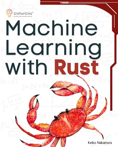 Machine Learning With Rust: A Practical Attempt To Explore Rust And Its Libraries Across Popular Machine Learning Techniques English Edition Machine Learning With Rust: A Practical Attempt To Explore Rust And Its Libraries Across Popular Machine Learning Techniques English Edition