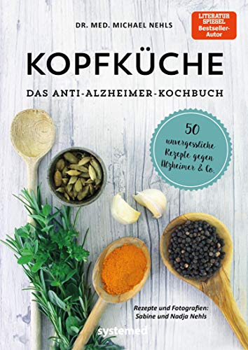 Kopfküche. Das Anti-Alzheimer-Kochbuch: 50 unvergessliche Rezepte gegen Alzheimer & Co. (German Edition)