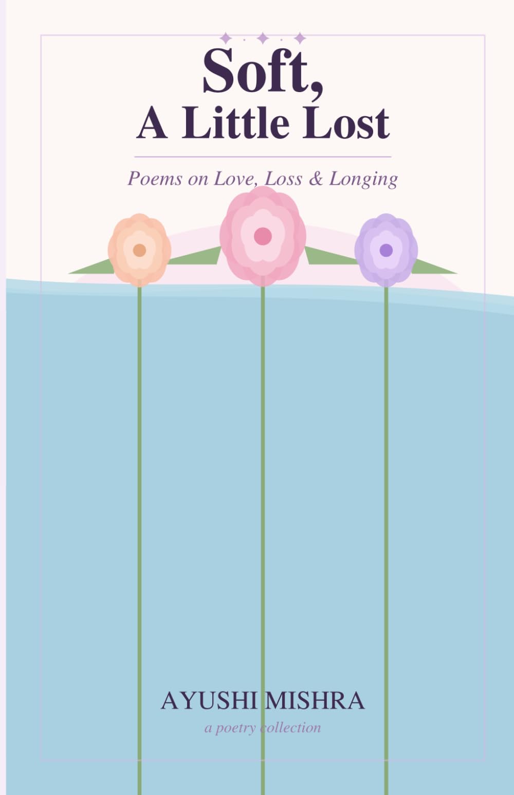 Soft, A Little Lost: Poems on Love, Loss & Longing