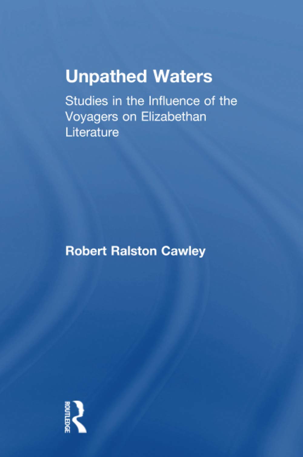Unpathed Waters: Studies in the Influence of the Voyages on Elizabethan Literature