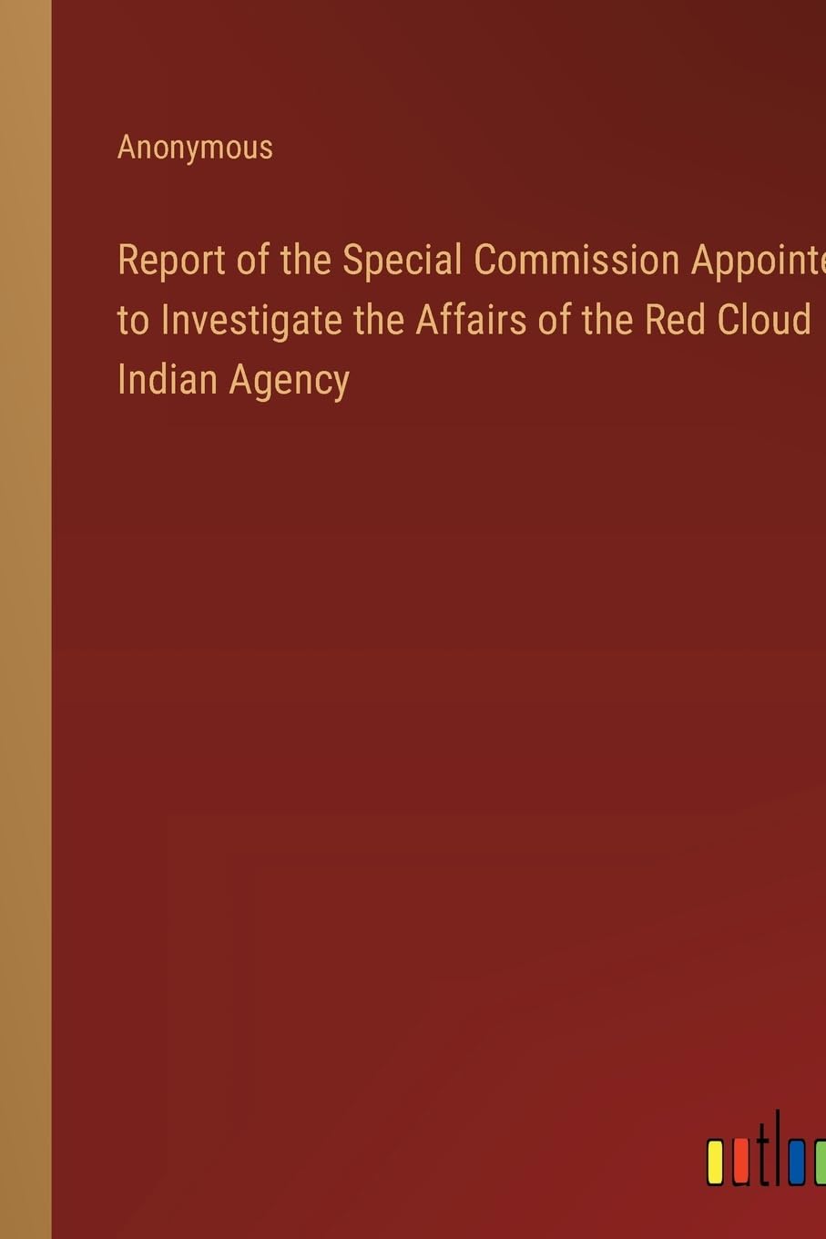Report of the Special Commission Appointed to Investigate the Affairs of the Red Cloud Indian Agency