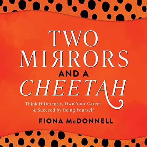Two Mirrors and a Cheetah: Think Differently, Own Your Career &amp;amp; Succeed by Being Yourself by Fiona McDonnell episode artwork
