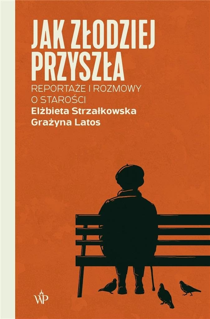 Jak złodziej przyszła: Reportaże i rozmowy o starości (SERIA REPORTERSKA)