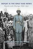 Defeat Is the Only Bad News: Rwanda under Musinga, 1896–1931 (Africa and the Diaspora: History,...