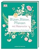 Blüten, Blätter, Pflanzen malen mit Watercolor: Schritt für Schritt zum floralen Aquarell