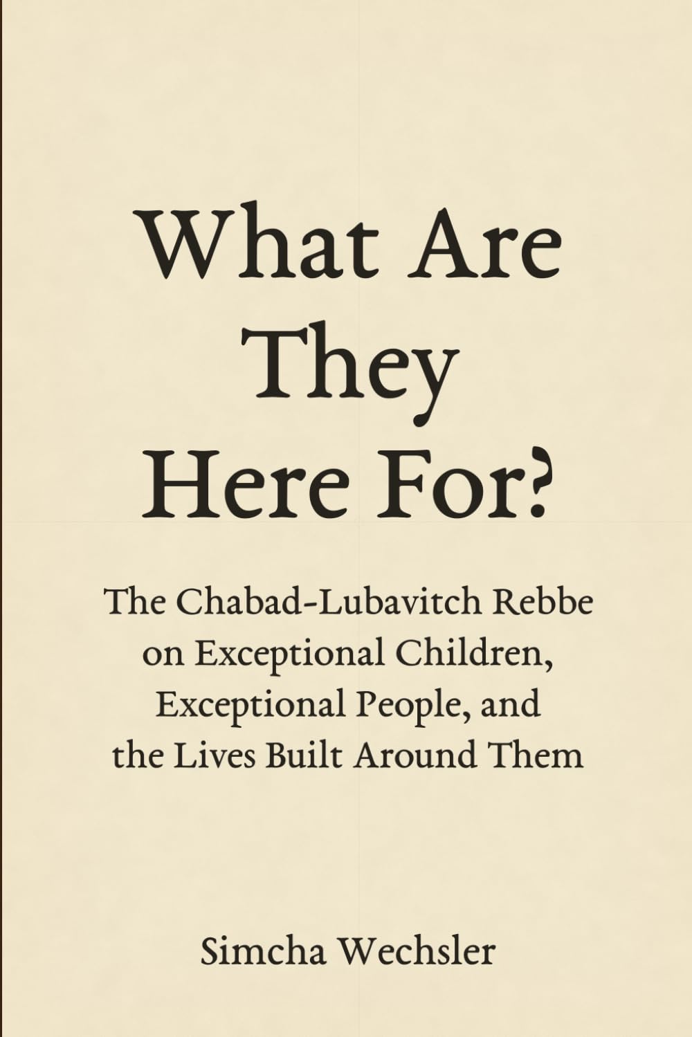What Are They Here For?: The Chabad-Lubavitch Rebbe on Exceptional Children, Exceptional People, and the Lives Built Around Them