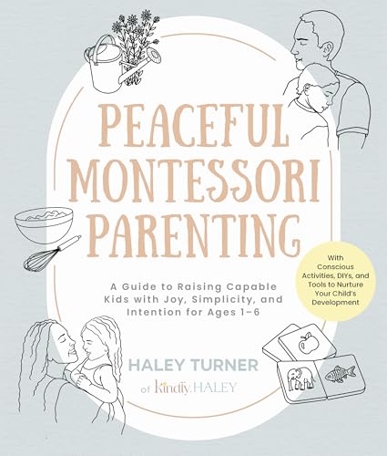 Peaceful Montessori Parenting: A Guide to Raising Capable Kids with Joy, Simplicity, and Intention for Ages 1–6; With Conscious Activities, DIYs, and Tools to Nurture Your Child’s Development
