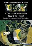 A Companion to British Art: 1600 to the Present (Blackwell Companions to Art History)