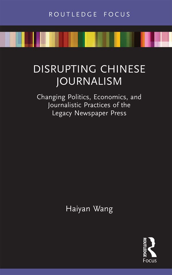 Disrupting Chinese Journalism: Changing Politics, Economics, and Journalistic Practices of the Legacy Newspaper Press (Disruptions)