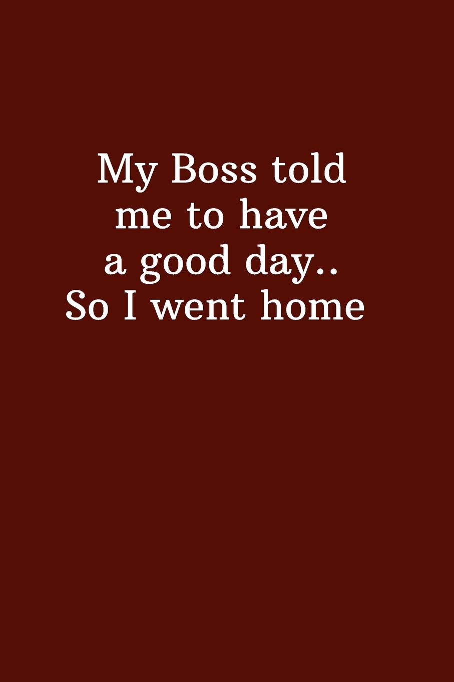 My Boss told me to have a good day.. So I went home: Lined Notebook, Diary, Journal