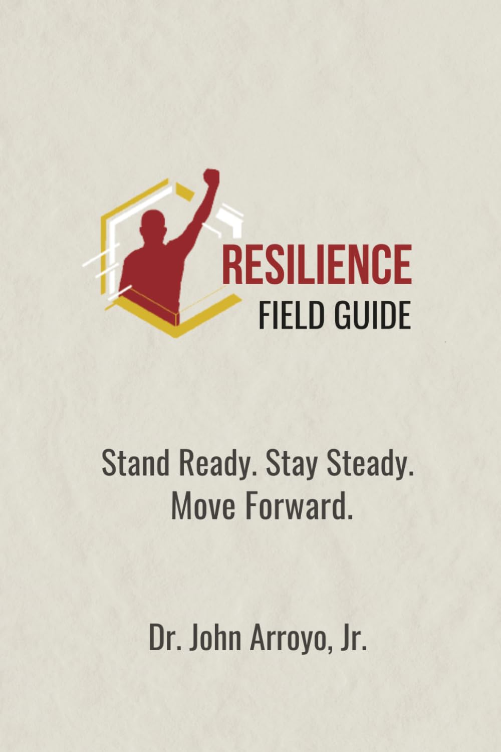 Resilience Field Guide: Stand Ready, Stay Steady, and Move Forward in Adversity