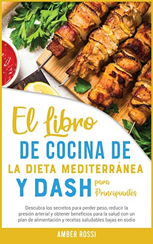 El Libro De Cocina De La Dieta Mediterránea Y Dash Para Principiantes: Descubra los secretos para perder peso, reducir la presión arterial y obtener ... saludables bajas en sodio (3A) (Healthy Diet)