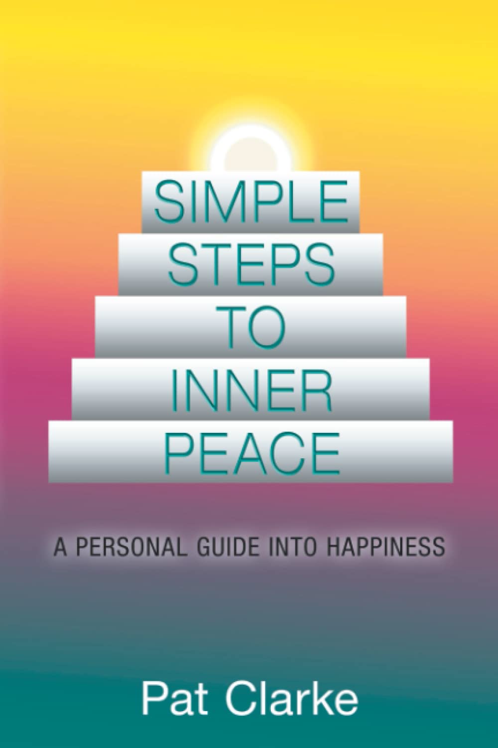 Simple Steps to Inner Peace: A Personal Guide into Happiness