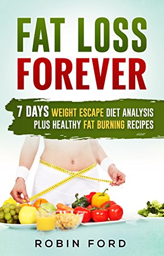 Fat Loss Forever: 7 Days Weight Escape Diet Analysis Plus Healthy Fat Burning Recipes (Weight Loss Hacks: Step-by-Step Lose Weight Fast in 7 Days, Live Energized & Healthy Book 3)