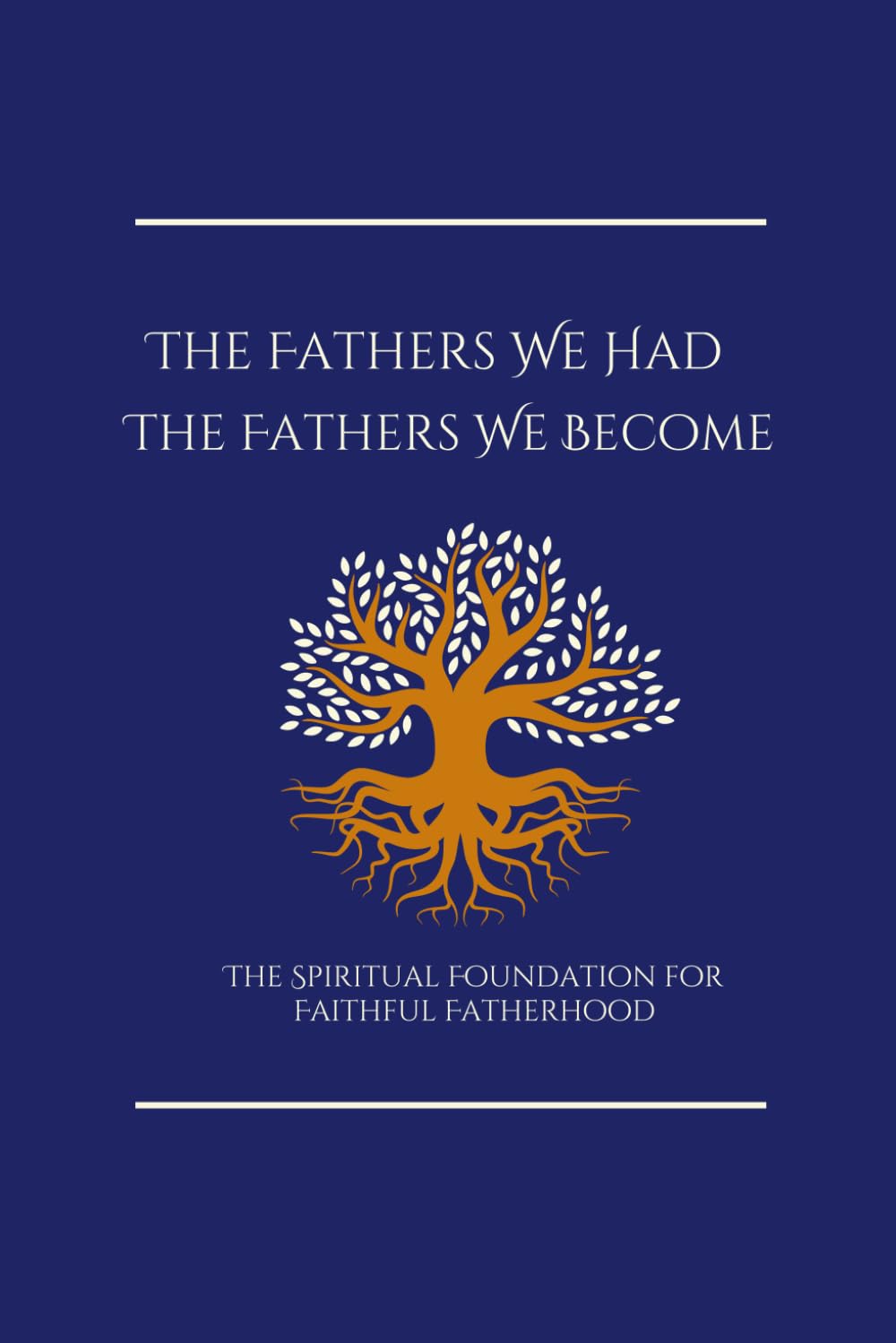 The Fathers We Had, The Fathers We Become: The Spiritual Foundation for Faithful Fatherhood (The Father's Table)