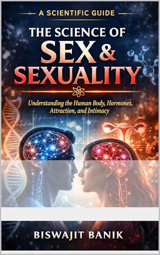 The Science of Sex & Sexuality: Understanding the Human Body, Hormones, Attraction, and Intimacy