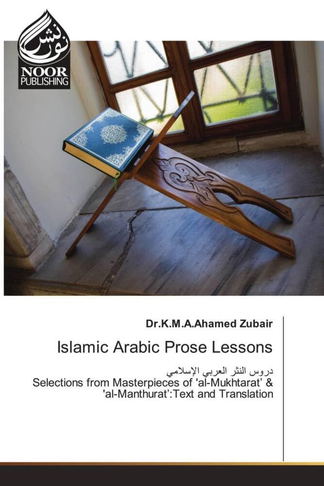Islamic Arabic Prose Lessons: Selections from Masterpieces of 'al-Mukhtarat’ & 'al-Manthurat’:Text and Translation