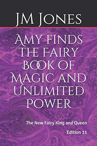 Amy finds the Fairy Book of Magic and Unlimited Power: The New Fairy King and Queen: 11 - Jones, Jm