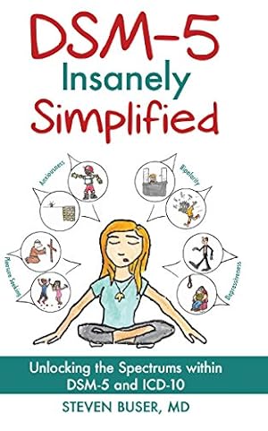 DSM-5 Insanely Simplified: Unlocking the Spectrums within DSM-5 and ICD-10