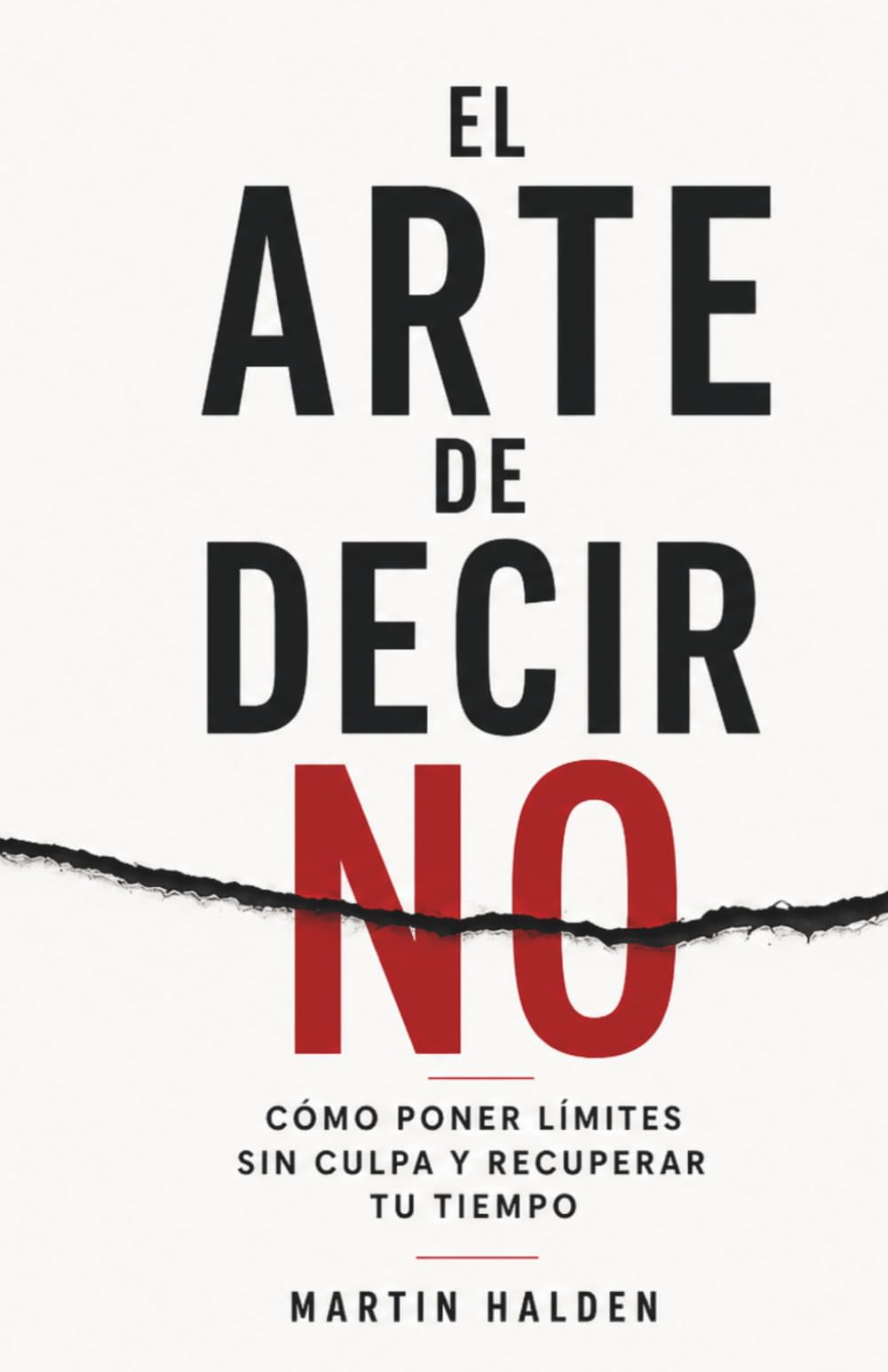 El arte de decir NO: Cómo poner límites sin culpa, dejar de complacer y recuperar tu tiempo y tu energía