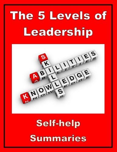 Summary: The 5 Levels of Leadership (Proven Steps to Maximize Your Potential - John C Maxwell Book 1)