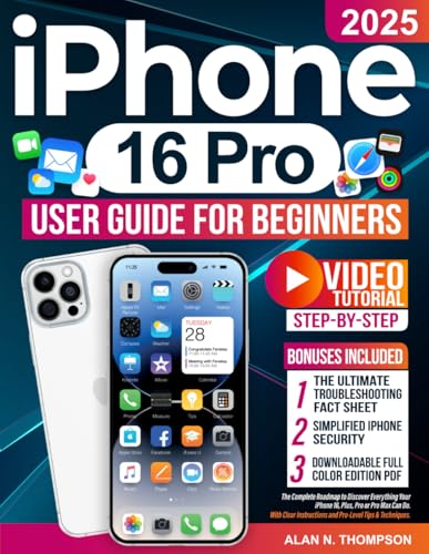 iPhone 16 Pro User Guide for Beginners: The Complete Roadmap to Discover Everything Your iPhone 16, Plus, Pro or Pro Max Can Do. With Clear Instructions and Pro-Level Tips &amp; Techniques