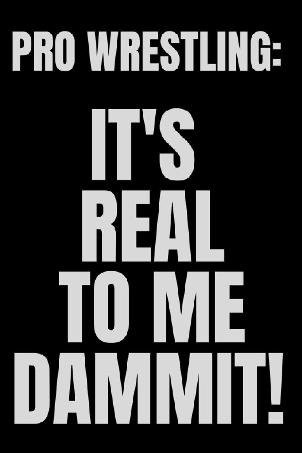 Notebook - PRO WRESTLING: IT'S REAL TO ME DAMMIT! - 120 ruled pages - 6X9