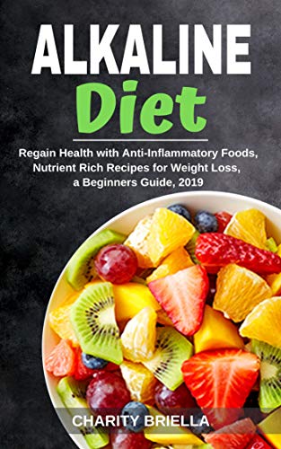 Alkaline Diet: Regain Health with Anti-Inflammatory Foods, Nutrient Rich Recipes for Weight Loss