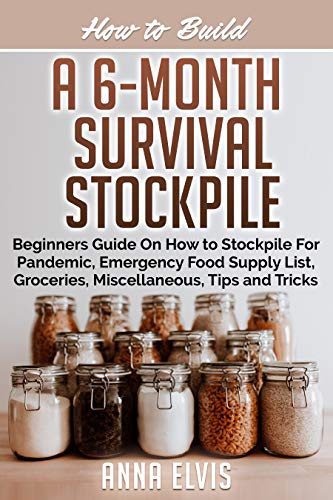HOW TO BUILD A 6-MONTH SURVIVAL STOCKPILE: Beginners Guide on How to Stockpile For Pandemic, Emergency Food Supply List, Groceries, Miscellaneous, Tips and Tricks (making your own Book 4)