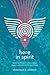 Here in Spirit: Knowing the Spirit Who Creates, Sustains, and Transforms Everything