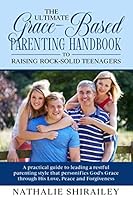 The Ultimate Grace-Based Parenting Handbook to Raising Rock-Solid Teenagers: A practical guide to leading a restful parenting style that personifies God's Grace through His Love, Peace & Forgiveness 1651327475 Book Cover