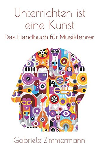 Unterrichten ist eine Kunst: Das Handbuch für Musiklehrer (German Edition)