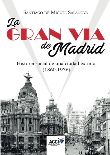 La Gran Va de Madrid. Historia social de una ciudad extinta (1860-1936) (Investigacin histrica)
