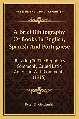 A Brief Bibliography Of Books In English, Spanish And Portuguese: Relating To The Republics Commonly Called Latin American With Comments (1915)