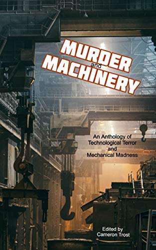 Murder and Machinery: Tales of Technological Terror and Mechanical Madness by [Cameron Trost, Paulene Turner, Michael Picco, Sarah Justice, Karen Bayly, Kurt Newton, James Dorr, Linda Brucesmith, Chisto Healy, Danielle Birch]