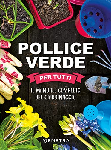  Pollice verde per tutti. Il manuale completo del giardinaggio