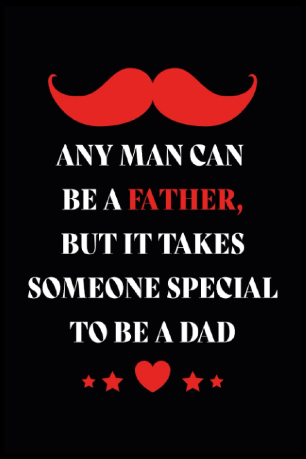 Any Mancan Be a Father, But It Takes Someone Special To Be a Dad: A Lined Journal for your father