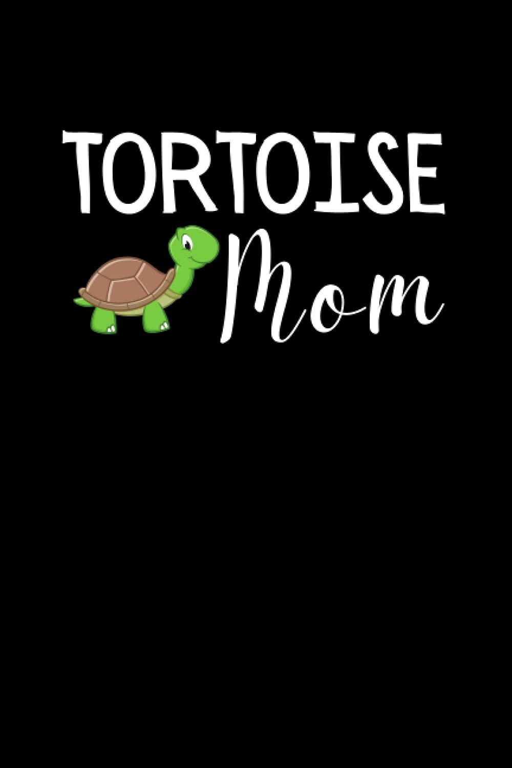 Tortoise Mom: Funny Tortoise Lover Notebook With Lined Pages, A Great Appreciation Gift Idea For Tortoise Mom