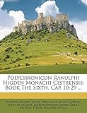  Polychronicon Ranulphi Higden Monachi Cestrensis: Book the Sixth, Cap. 10-29 ...