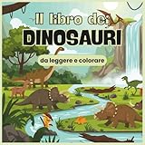 Libro da leggere e colorare dei dinosauri per ragazzi e bambini: Il libro dei dinosauri con storia, immagini e disegni da colorare dei dinosauri