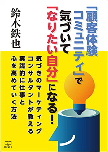 Amazon Co Jp 顧客体験コミュニティ で気づいて なりたい自分 になる 気づきのマーケティングコンサルタントが教える実践的に仕事と心を高めていく方法 ２２世紀アート Ebook 鈴木 鉄也 本