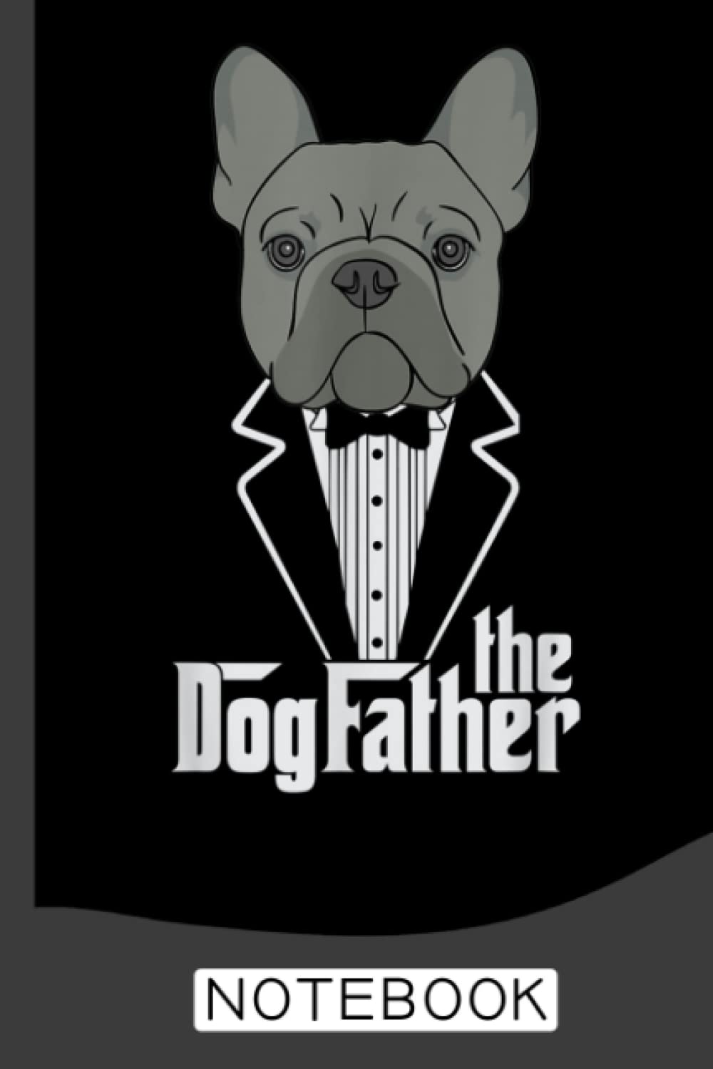 The Dogfather! French Bulldog Dad Frenchie Papa Notebook: Frenchies, French Bulldog Notebook Journal: Frenchie Journal - 120 Page Paperback Notebook - (6"x9")