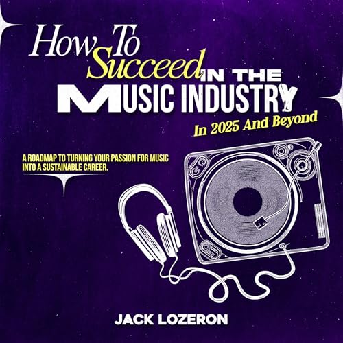 How to Succeed in the Music Industry in 2025 and Beyond